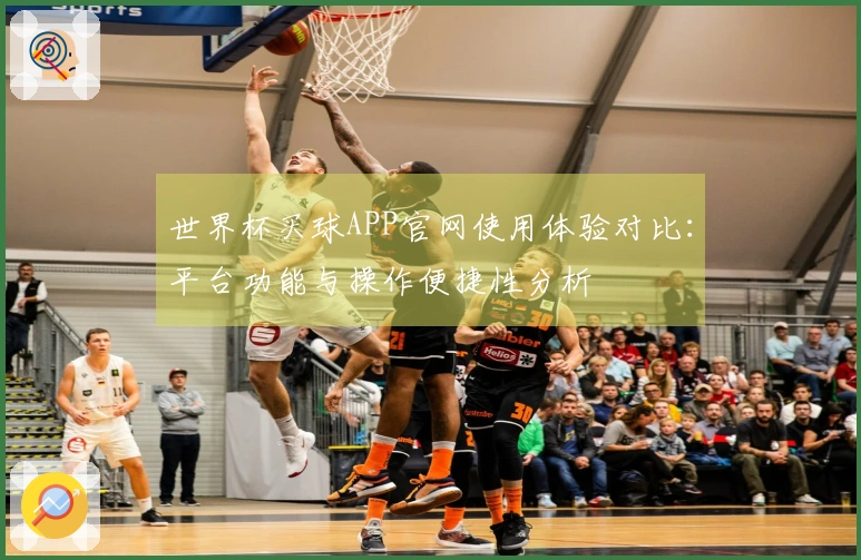 世界杯买球APP官网使用体验对比:平台功能与操作便捷性分析