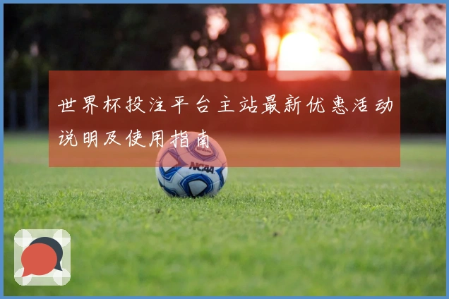 世界杯投注平台主站最新优惠活动说明及使用指南