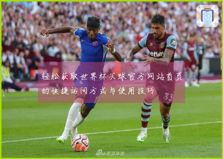 轻松获取世界杯买球官方网站首页的快捷访问方式与使用技巧
