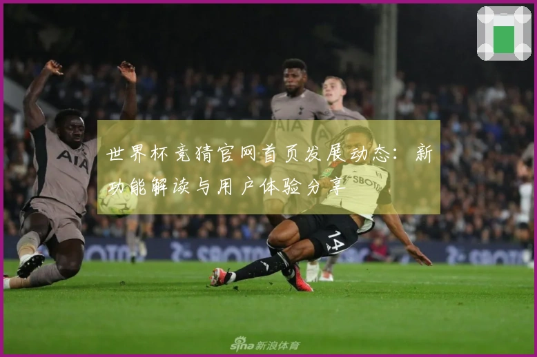 世界杯竞猜官网首页发展动态：新功能解读与用户体验分享