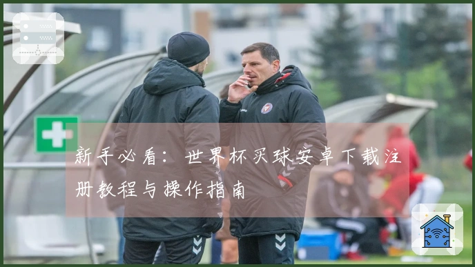 新手必看：世界杯买球安卓下载注册教程与操作指南