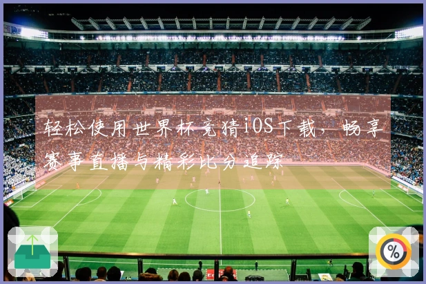 轻松使用世界杯竞猜iOS下载,畅享赛事直播与精彩比分追踪