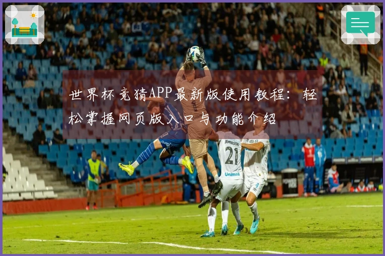 世界杯竞猜APP最新版使用教程：轻松掌握网页版入口与功能介绍