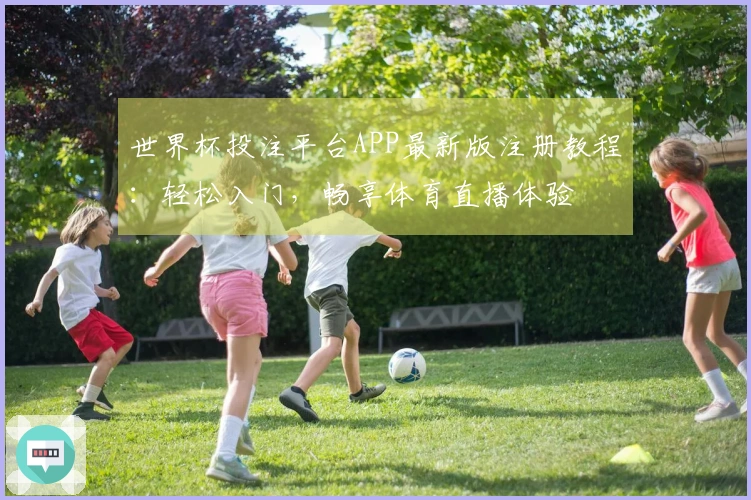 世界杯投注平台APP最新版注册教程：轻松入门，畅享体育直播体验