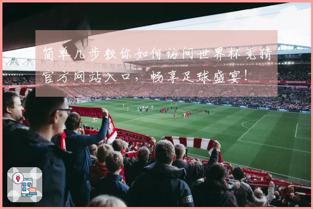 简单几步教你如何访问世界杯竞猜官方网站入口，畅享足球盛宴！