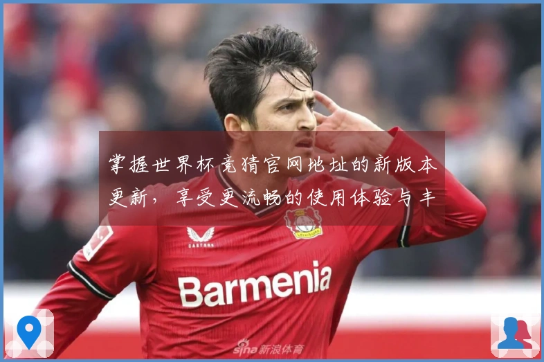 掌握世界杯竞猜官网地址的新版本更新，享受更流畅的使用体验与丰富功能介绍