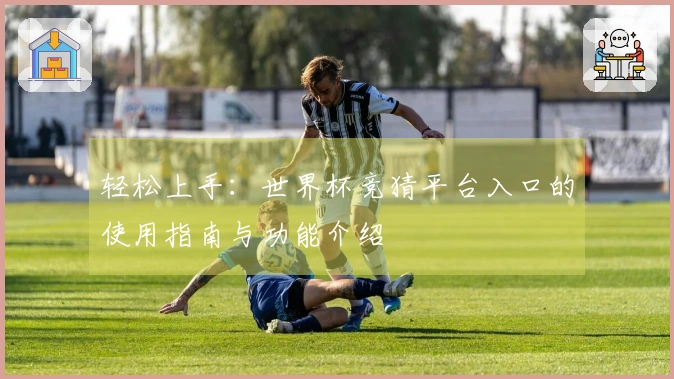 轻松上手：世界杯竞猜平台入口的使用指南与功能介绍