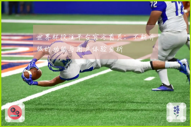 世界杯投注平台官方首页：不断升级的功能与用户体验分析