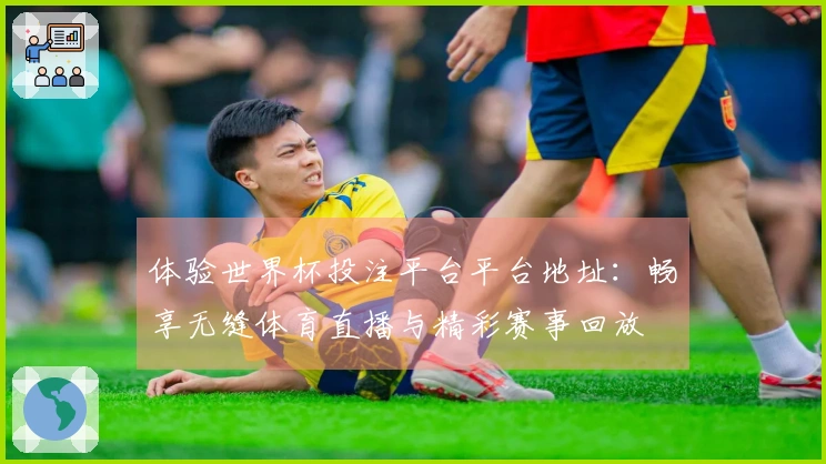体验世界杯投注平台平台地址：畅享无缝体育直播与精彩赛事回放